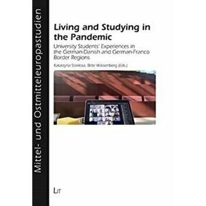 Living and Studying in the Pandemic. University Students Experiences in the GermanDanish and GermanFranco Border Regions, Paperback - Birte Wassenberg imagine