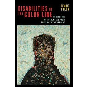 Disabilities of the Color Line. Redressing Antiblackness from Slavery to the Present, Paperback - Dennis Tyler imagine