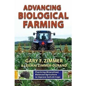 Advancing Biological Farming. Practicing Mineralized, Balanced Agriculture to Improve Soils & Crops, Paperback - Leilani Zimmer-Durand imagine