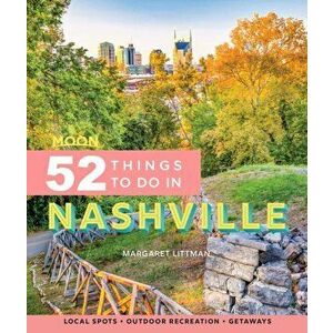 Moon 52 Things to Do in Nashville (First Edition). Local Spots, Outdoor Recreation, Getaways, Paperback - Margaret Littman imagine