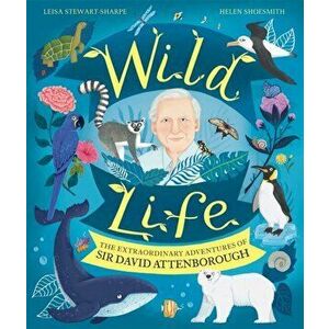 Wild Life. The Extraordinary Adventures of Sir David Attenborough, Hardback - Leisa Stewart-Sharpe imagine