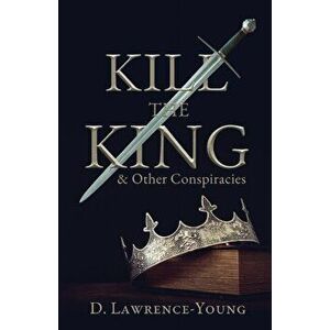 Kill the King! And Other Conspiracies, Paperback - D. Lawrence-Young imagine
