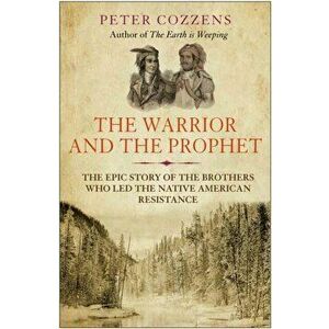 The Warrior and the Prophet. The Epic Story of the Brothers Who Led the Native American Resistance, Main, Paperback - Peter Cozzens imagine