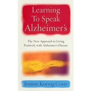Learning To Speak Alzheimers. The new approach to living positively with Alzheimers Disease, Paperback - Joanne Koenig Coste imagine