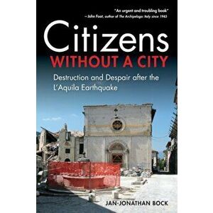 Citizens without a City. Destruction and Despair after the L'Aquila Earthquake, Paperback - Jan-Jonathan Bock imagine