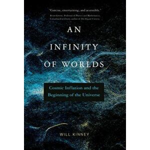Infinity of Worlds, An. Cosmic Inflation and the Beginning of the Universe, Hardback - Will Kinney imagine