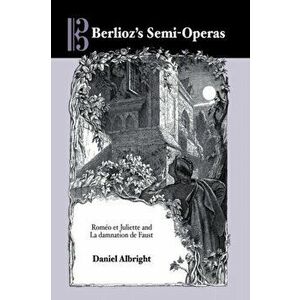 Berlioz's Semi-Operas. Romeo et Juliette and La damnation de Faust, Hardback - Daniel (Royalty Account) Albright imagine
