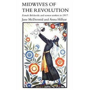 Midwives of the Revolution. Female Bolsheviks and Women Workers in 1917, Paperback - Anna Hillyar imagine