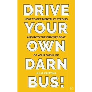 Drive Your Own Darn Bus!. How to Get Mentally Strong and into the Driver's Seat of Your Life, 0 New edition, Paperback - Julia Kristina imagine