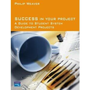 Success in Your Project. a guide to student system development projects., Paperback - Philip Weaver imagine
