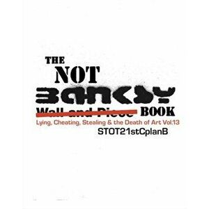 The Not Banksy Book. Lying, Cheating, Stealing & the Death of Art Vol.13, Hardback - *** imagine