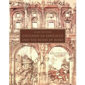 Giuliano da Sangallo and the Ruins of Rome, Hardback - Cammy Brothers imagine