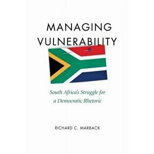 Managing Vulnerability. South Africa's Struggle for a Democratic Rhetoric, Hardback - Richard C. Marback imagine