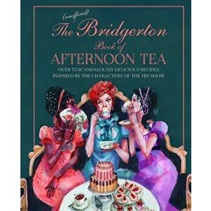 The Unofficial Bridgerton Book of Afternoon Tea. Over 75 Scandalously Delicious Recipes Inspired by the Characters of the Hit Show, Hardback - Katheri imagine
