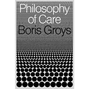 Philosophy of Care, Hardback - Boris Groys imagine