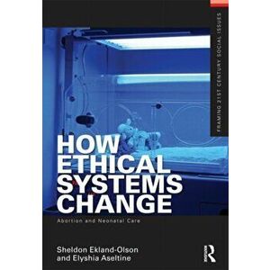 How Ethical Systems Change: Abortion and Neonatal Care, Paperback - Elyshia Aseltine imagine