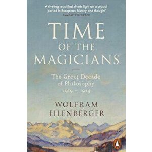 Time of the Magicians. The Great Decade of Philosophy, 1919-1929, Paperback - Wolfram Eilenberger imagine