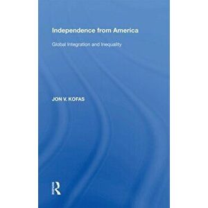 Independence from America. Global Integration and Inequality, Paperback - Jon V. Kofas imagine