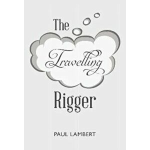 The Travelling Rigger, Paperback - Paul Lambert imagine