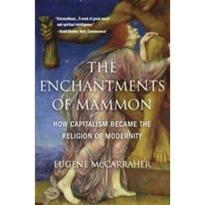The Enchantments of Mammon. How Capitalism Became the Religion of Modernity, Paperback - Eugene McCarraher imagine