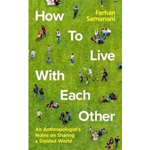How To Live With Each Other. An Anthropologist's Notes on Sharing a Divided World, Main, Hardback - Farhan Samanani imagine