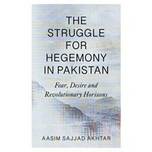 The Struggle for Hegemony in Pakistan. Fear, Desire and Revolutionary Horizons, Paperback - Aasim Sajjad Akhtar imagine