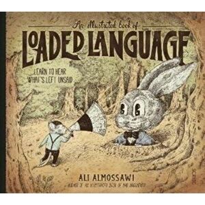 An Illustrated Book of Loaded Language. learn to hear what's left unsaid, Hardback - Ali Almossawi imagine