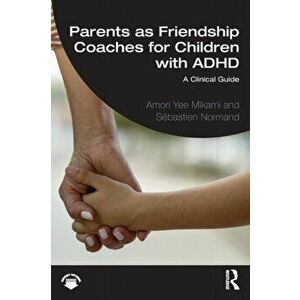 Parents as Friendship Coaches for Children with ADHD. A Clinical Guide, Paperback - Sebastien Normand imagine
