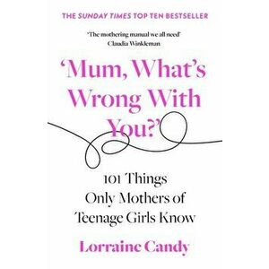 'Mum, What's Wrong with You?'. 101 Things Only Mothers of Teenage Girls Know, Paperback - Lorraine Candy imagine