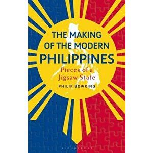 The Making of the Modern Philippines. Pieces of a Jigsaw State, Hardback - Philip Bowring imagine