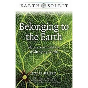 Earth Spirit: Belonging to the Earth - Nature Spirituality in a Changing World, Paperback - Julie Brett imagine