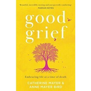 Good Grief. Embracing Life at a Time of Death, Paperback - Anne Mayer Bird imagine