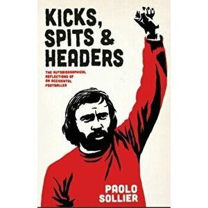 Kicks, Spits, And Headers. The Autobiographical Reflections of an Accidental Footballer, Paperback - Paolo Sollier imagine