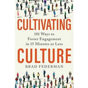 Cultivating Culture. 101 Ways to Foster Engagement in 15 Minutes or Less, Hardback - Brad Federman imagine