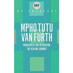My Theology. Forgiveness and Reparation - The Healing Journey, Paperback - Mpho Tutu Van Furth imagine