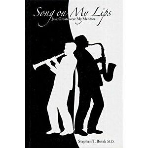 Song on My Lips. Jazz Greats Were My Mentors, Hardback - Stephen T, MD Botek imagine