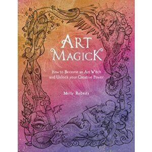 Art Magick. How to become an art witch and unlock your creative power, Paperback - Molly Roberts imagine