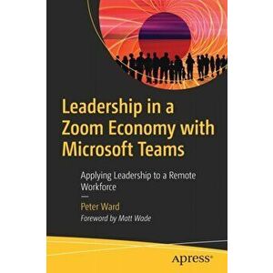 Leadership in a Zoom Economy with Microsoft Teams. Applying Leadership to a Remote Workforce, 1st ed., Paperback - Peter Ward imagine