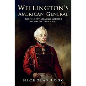 Wellington's American General. The Oldest Serving Soldier in the British Army, Hardback - Nicholas Fogg imagine