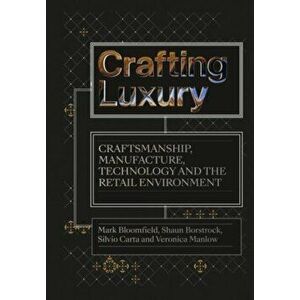 Crafting Luxury. Craftsmanship, Manufacture, Technology and the Retail Environment, New ed, Hardback - Veronica (Brooklyn College, USA) Manlow imagine