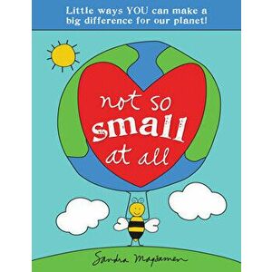 Not So Small at All. Little Ways YOU Can Make a Big Difference for Our Planet!, Paperback - Sandra Magsamen imagine