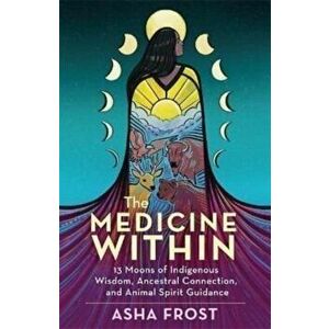 The Medicine Within. 13 Moons of Indigenous Wisdom, Ancestral Connection and Animal Spirit Guidance, Paperback - Asha (Author) Frost imagine