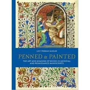 Penned and Painted. The Art & Meaning of Books in Medieval and Renaissance Manuscripts, Hardback - Lucy Freeman Sandler imagine