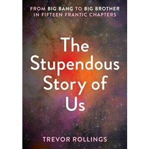 The Stupendous Story of Us. From Big Bang to Big Brother in Fifteen Frantic Chapters, Paperback - Trevor Rollings imagine