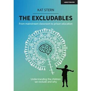 The Excludables. From mainstream classroom to prison education - understanding the children we exclude and why, Paperback - Kat Stern imagine