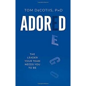 Adored. The Leader Your Team Needs You To Be, Hardback - PhD, Tom DeCotiis imagine