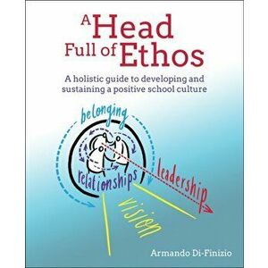 A Head Full of Ethos. A holistic guide to developing and sustaining a positive school culture, Paperback - Armando Di-Finizio imagine
