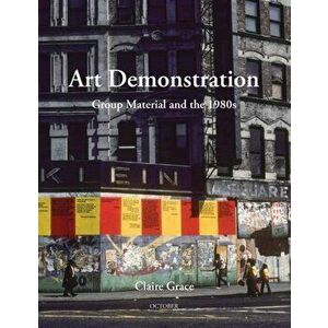 Art Demonstration. Group Material and the 1980s, Paperback - Claire Grace imagine