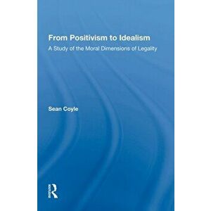 From Positivism to Idealism. A Study of the Moral Dimensions of Legality, Paperback - Sean Coyle imagine