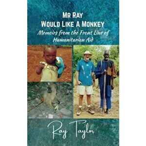 Mr Ray Would Like a Monkey. Memoirs from the Front Line of Humanitarian Aid, Paperback - Ray Taylor imagine